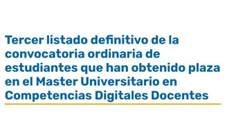 Tercer listado definitivo de la convocatoria ordinaria de estudiantes que han obtenido plaza en el Master Universitario en Competencias Digitales Docentes