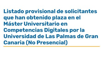 Listado provisional de solicitantes que han obtenido plaza en el Máster Universitario en Competencias Digitales por la Universidad de Las Palmas de Gran Canaria (No Presencial)